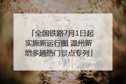 全国铁路7月1日起实施新运行图 温州新增多趟热门景点专列