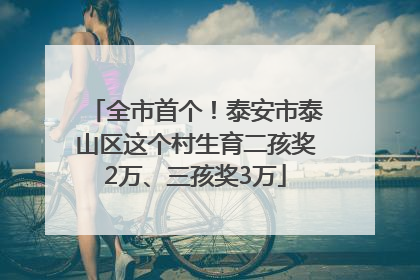 全市首个！泰安市泰山区这个村生育二孩奖2万、三孩奖3万
