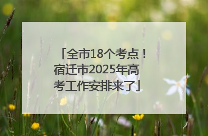 全市18个考点！宿迁市2025年高考工作安排来了