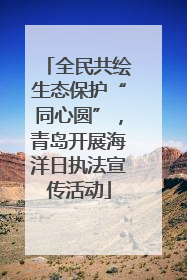 全民共绘生态保护“同心圆”，青岛开展海洋日执法宣传活动
