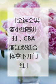 全运会男篮小组赛开打，CBA浙江双雄合体拿下开门红