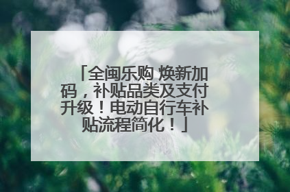 全闽乐购 焕新加码，补贴品类及支付升级！电动自行车补贴流程简化！