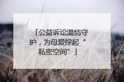 公益诉讼温情守护，为母爱撑起“私密空间”