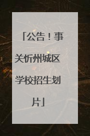 公告！事关忻州城区学校招生划片