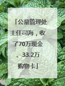 公墓管理处主任司海，收了70万现金、33.2万购物卡