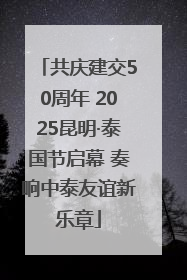 共庆建交50周年 2025昆明·泰国节启幕 奏响中泰友谊新乐章