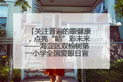 关注普遍的眼健康，点亮“睛”彩未来——海淀区双榆树第一小学全国爱眼日宣传教育活动