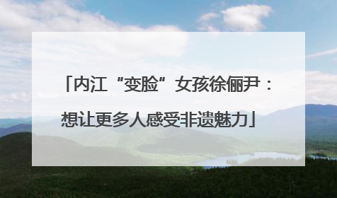 内江“变脸”女孩徐俪尹：想让更多人感受非遗魅力