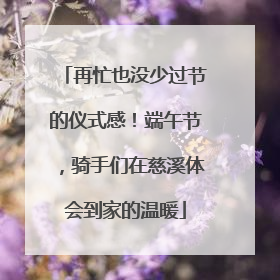 再忙也没少过节的仪式感！端午节，骑手们在慈溪体会到家的温暖