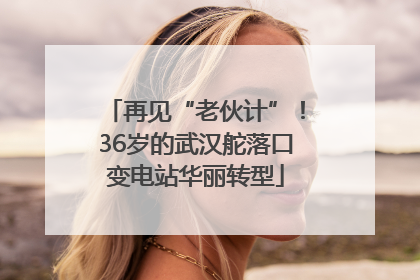 再见“老伙计”！36岁的武汉舵落口变电站华丽转型