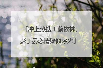 冲上热搜！蔡依林、彭于晏恋情疑似曝光