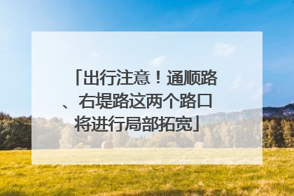 出行注意！通顺路、右堤路这两个路口将进行局部拓宽