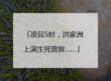 凌晨5时，洪家洲上演生死营救……