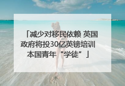 减少对移民依赖 英国政府将投30亿英镑培训本国青年“学徒”