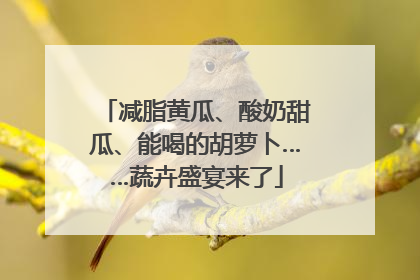 减脂黄瓜、酸奶甜瓜、能喝的胡萝卜……蔬卉盛宴来了