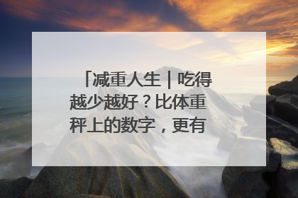 减重人生｜吃得越少越好？比体重秤上的数字，更有意义的是什么？