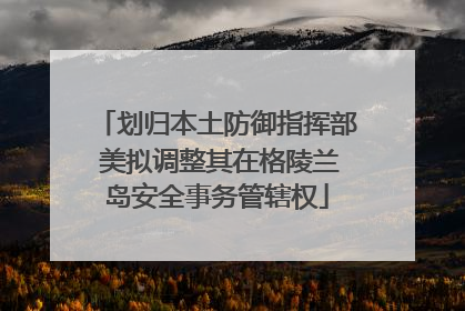 划归本土防御指挥部 美拟调整其在格陵兰岛安全事务管辖权
