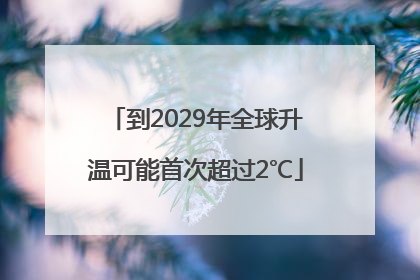 到2029年全球升温可能首次超过2℃