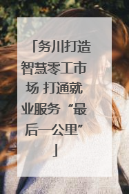 务川打造智慧零工市场 打通就业服务“最后一公里”