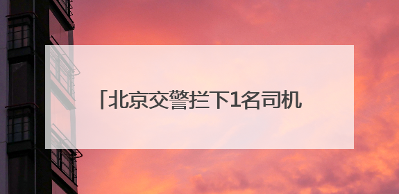 北京交警拦下1名司机：车窗碎了+喝隔夜酒+没进京证+车座拆了