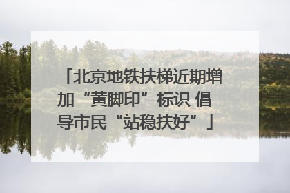北京地铁扶梯近期增加“黄脚印”标识 倡导市民“站稳扶好”