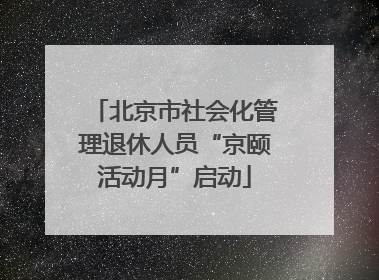 北京市社会化管理退休人员“京颐活动月”启动