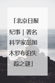 北京日报纪事｜著名科学家彭加木罗布泊失踪之谜
