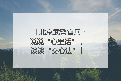 北京武警官兵：说说“心里话”，谈谈“交心法”