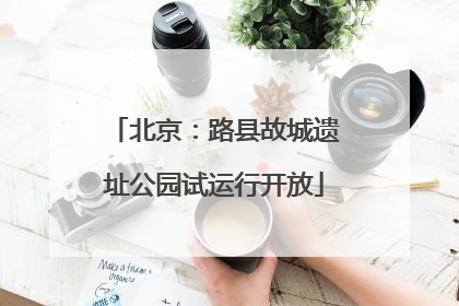 北京：路县故城遗址公园试运行开放