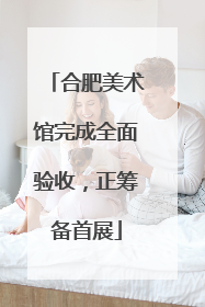 合肥美术馆完成全面验收，正筹备首展