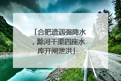 合肥遭遇强降水,滁河干渠四座水库开闸泄洪