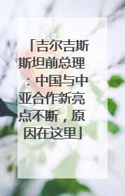 吉尔吉斯斯坦前总理：中国与中亚合作新亮点不断，原因在这里