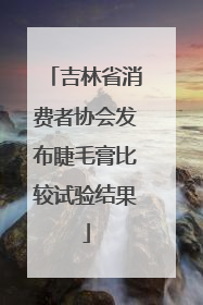 吉林省消费者协会发布睫毛膏比较试验结果