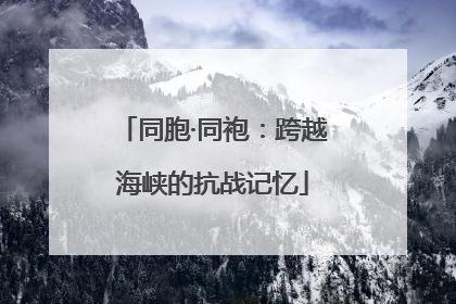 同胞·同袍：跨越海峡的抗战记忆