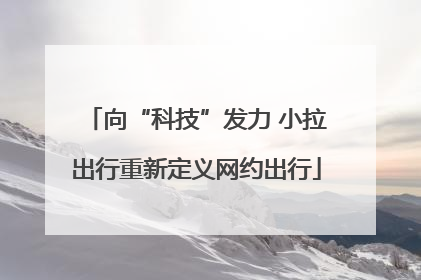 向“科技”发力 小拉出行重新定义网约出行