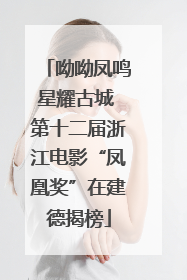 呦呦凤鸣星耀古城 第十二届浙江电影“凤凰奖”在建德揭榜