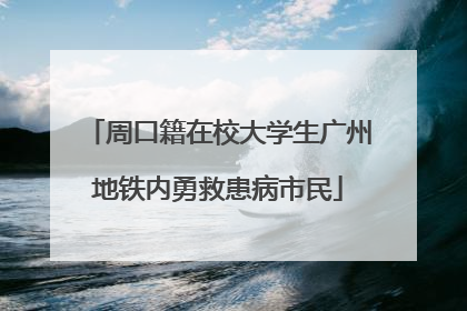 周口籍在校大学生广州地铁内勇救患病市民