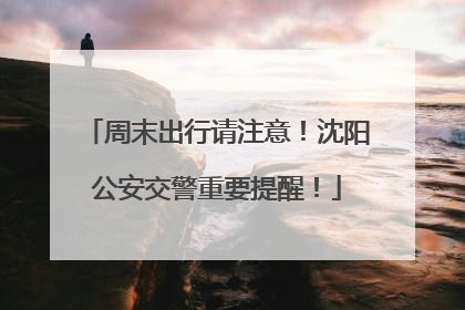 周末出行请注意！沈阳公安交警重要提醒！