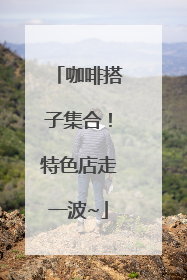 咖啡搭子集合！特色店走一波~