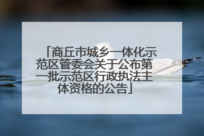 商丘市城乡一体化示范区管委会关于公布第一批示范区行政执法主体资格的公告