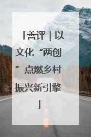 善评｜以文化“两创”点燃乡村振兴新引擎