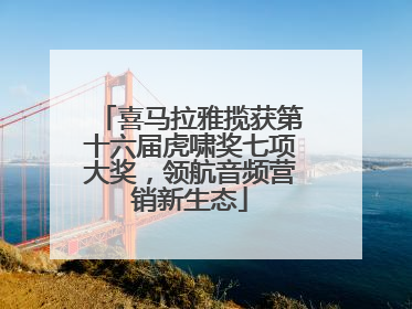 喜马拉雅揽获第十六届虎啸奖七项大奖，领航音频营销新生态