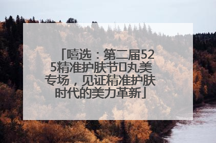 嘻选：第二届525精准护肤节✖丸美专场，见证精准护肤时代的美力革新