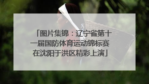 图片集锦：辽宁省第十一届国防体育运动锦标赛在沈阳于洪区精彩上演