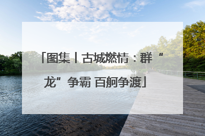 图集丨古城燃情：群“龙”争霸 百舸争渡