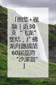 图集+视频｜近30支“飞龙”集结，广佛龙舟激战第60届荔湾“沙溪景”