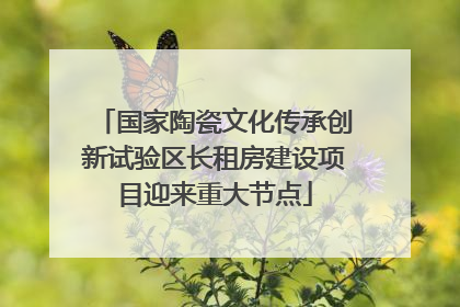 国家陶瓷文化传承创新试验区长租房建设项目迎来重大节点