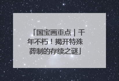 国宝画重点｜千年不朽！揭开特殊葬制的存续之谜