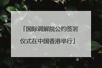 国际调解院公约签署仪式在中国香港举行