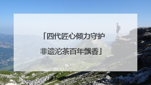 四代匠心倾力守护 非遗沱茶百年飘香